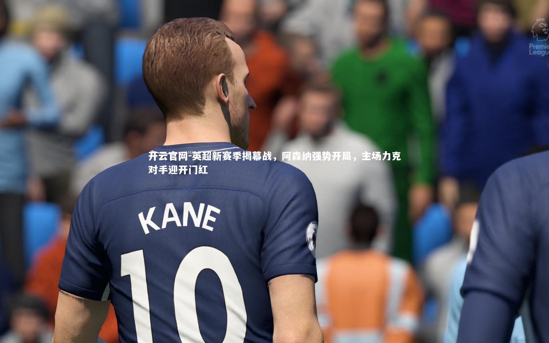 开云官网-英超新赛季揭幕战，阿森纳强势开局，主场力克对手迎开门红