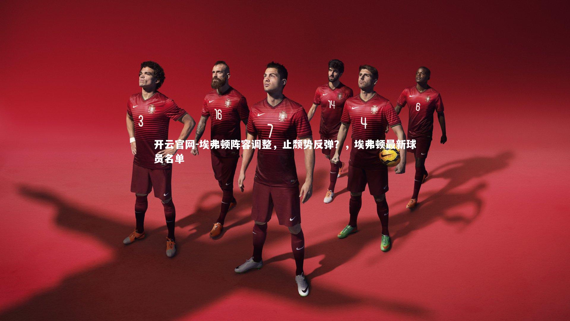 埃弗顿阵容调整，止颓势反弹？，埃弗顿最新球员名单