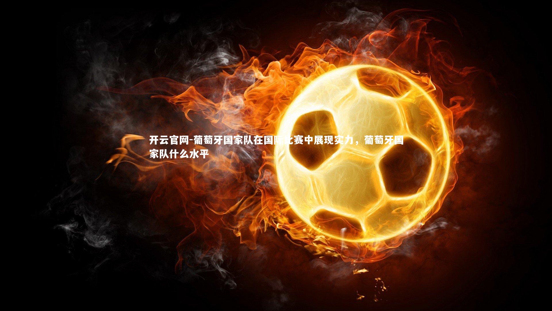 开云官网-葡萄牙国家队在国际比赛中展现实力,葡萄牙国家队什么水平