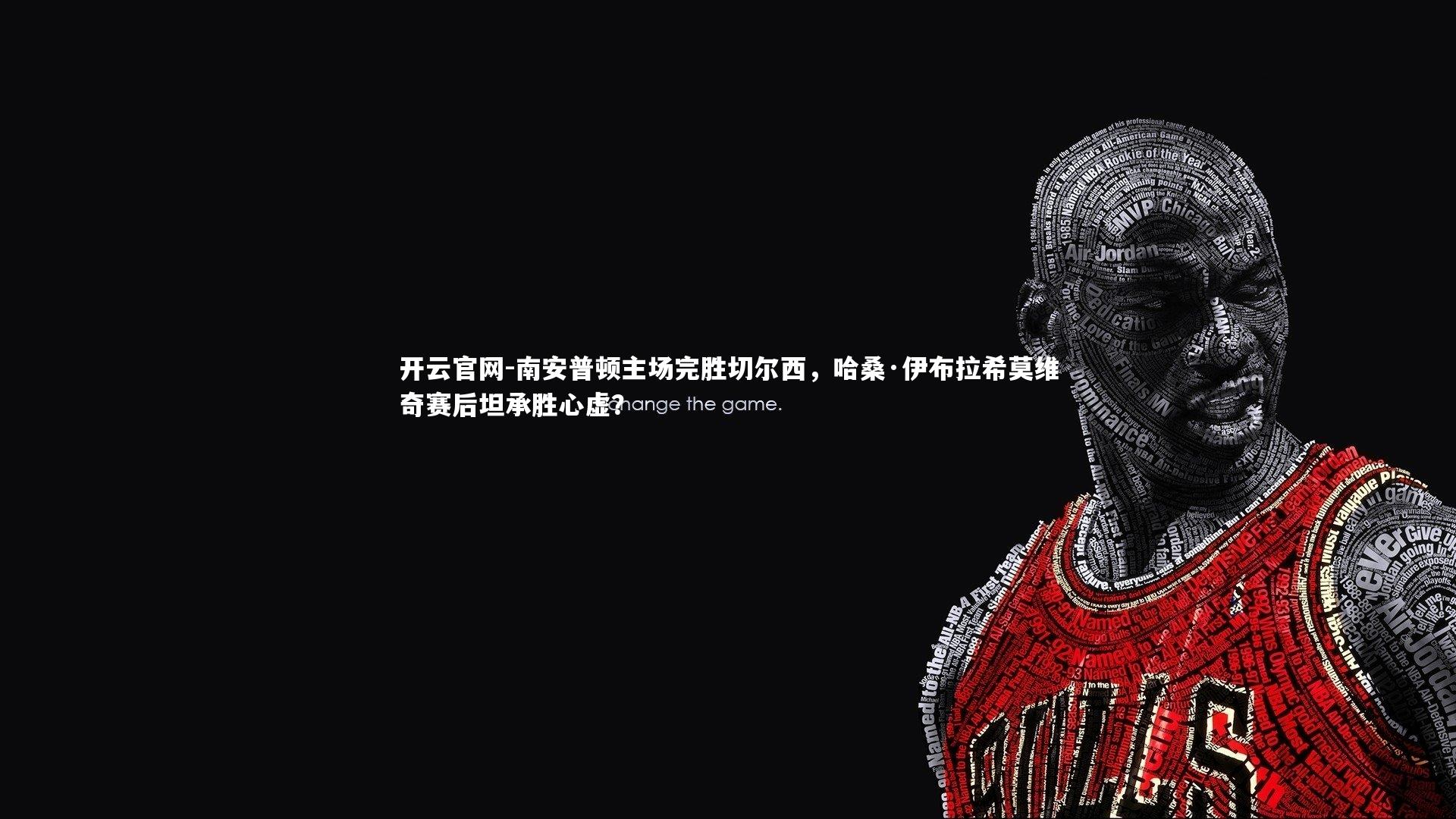 南安普顿主场完胜切尔西，哈桑·伊布拉希莫维奇赛后坦承胜心虚？