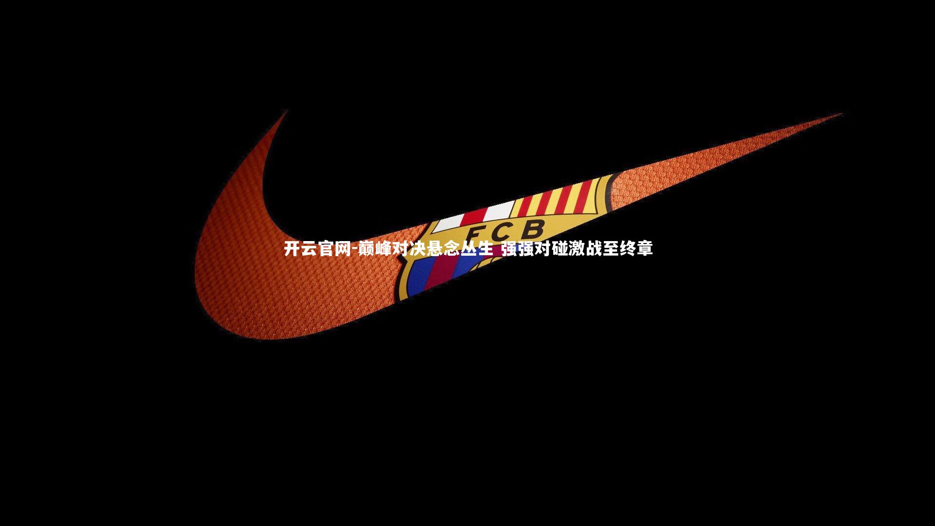 巅峰对决悬念丛生 强强对碰激战至终章