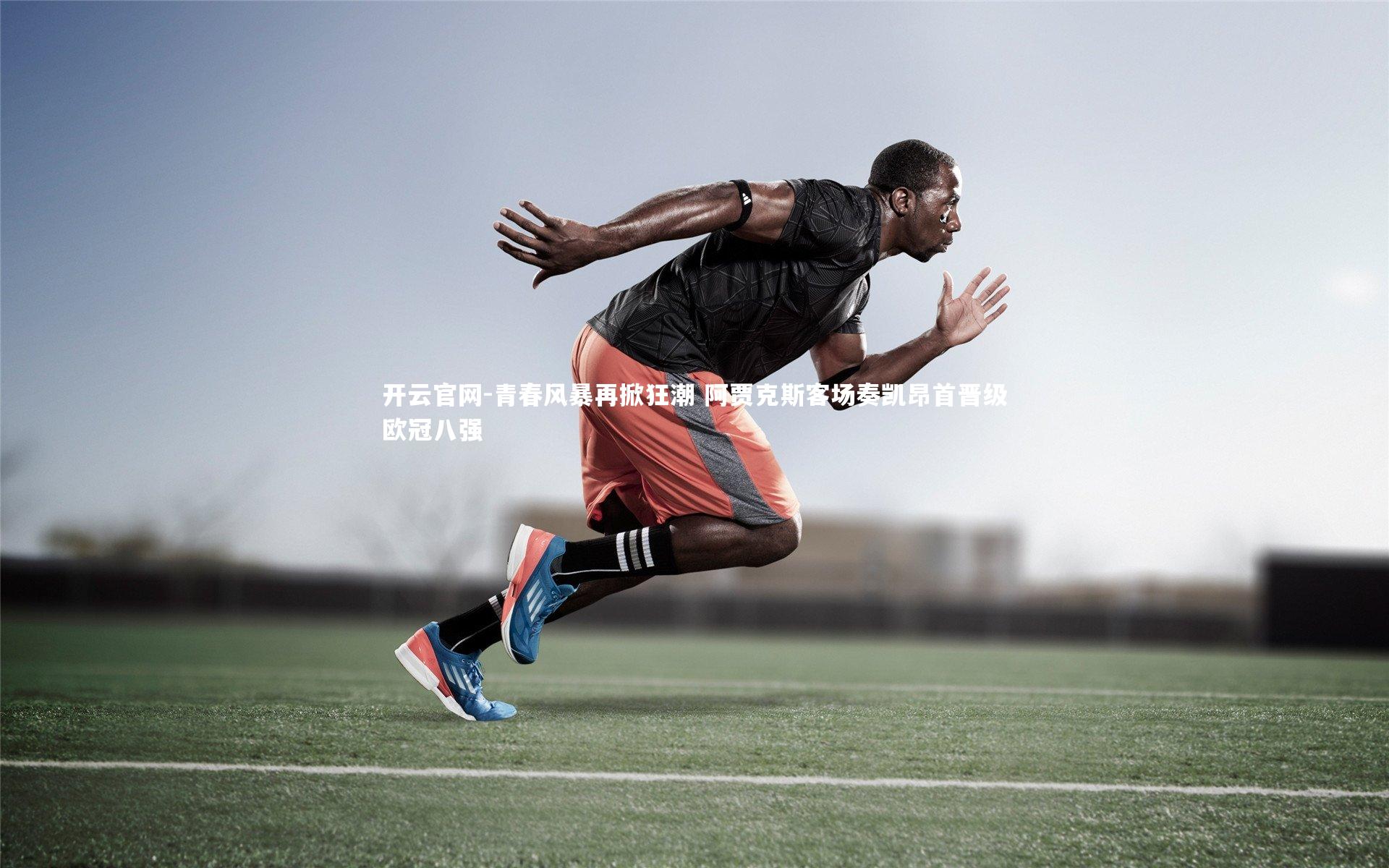 青春风暴再掀狂潮 阿贾克斯客场奏凯昂首晋级欧冠八强