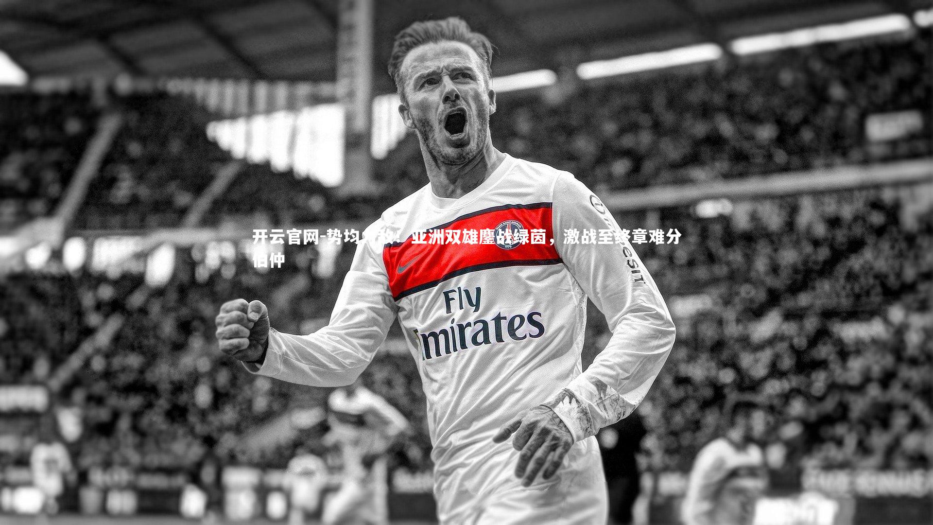 势均力敌！亚洲双雄鏖战绿茵，激战至终章难分伯仲