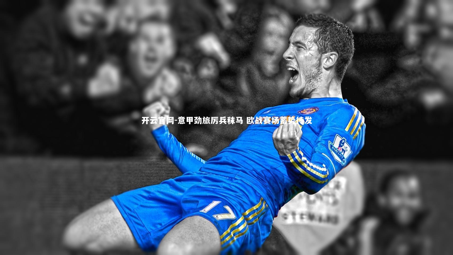 开云官网-意甲劲旅厉兵秣马 欧战赛场蓄势待发