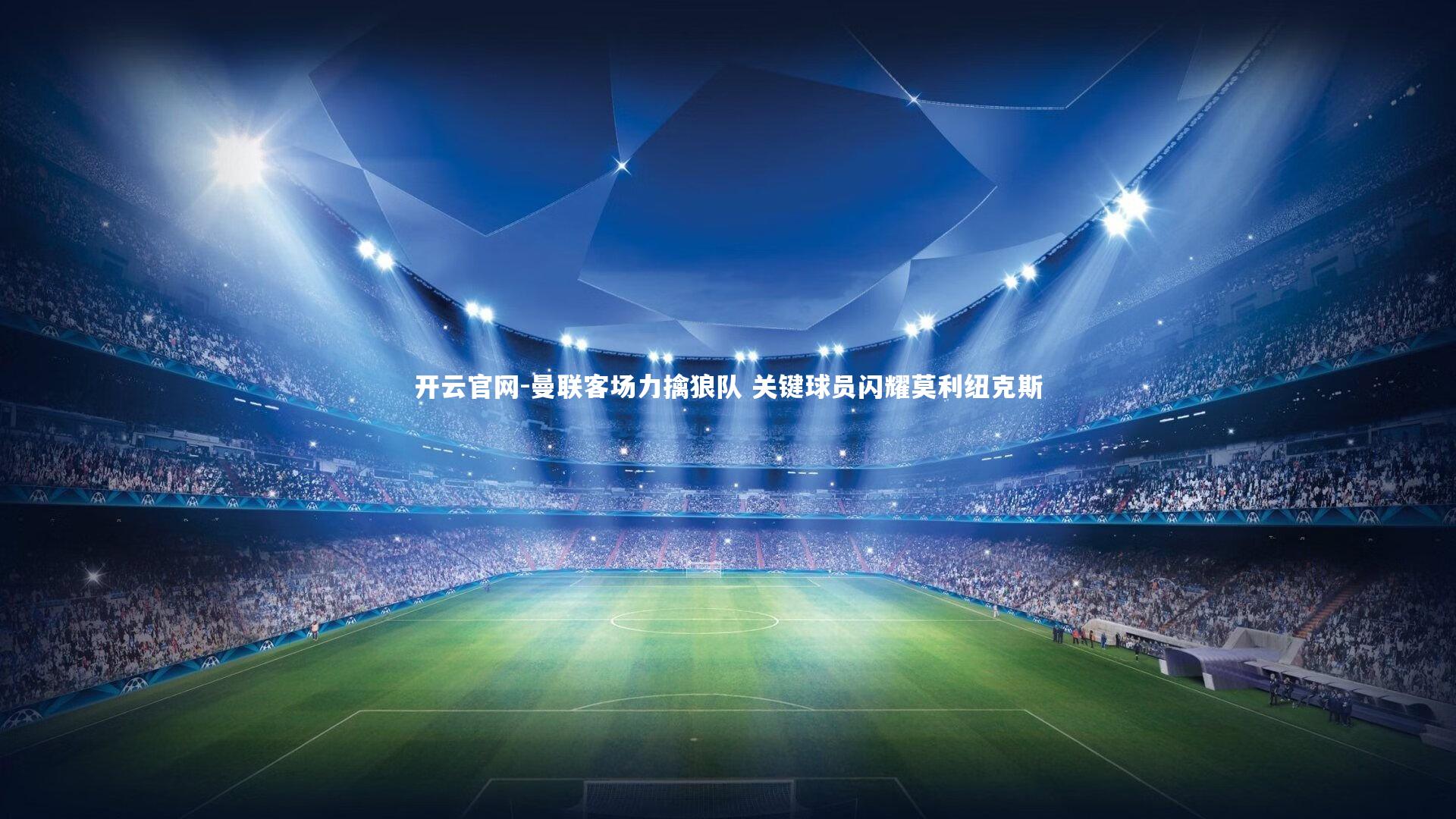 开云官网-曼联客场力擒狼队 关键球员闪耀莫利纽克斯