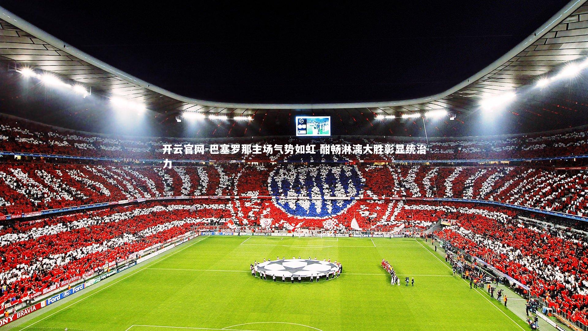 开云官网-巴塞罗那主场气势如虹 酣畅淋漓大胜彰显统治力