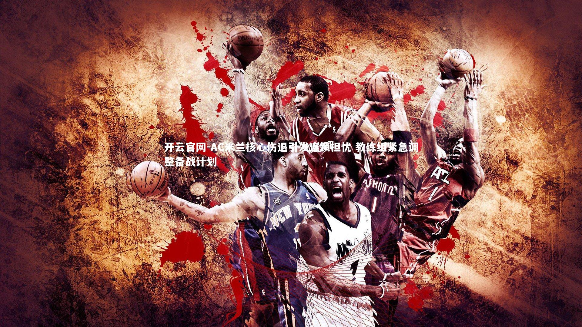 开云官网-AC米兰核心伤退引发连锁担忧 教练组紧急调整备战计划