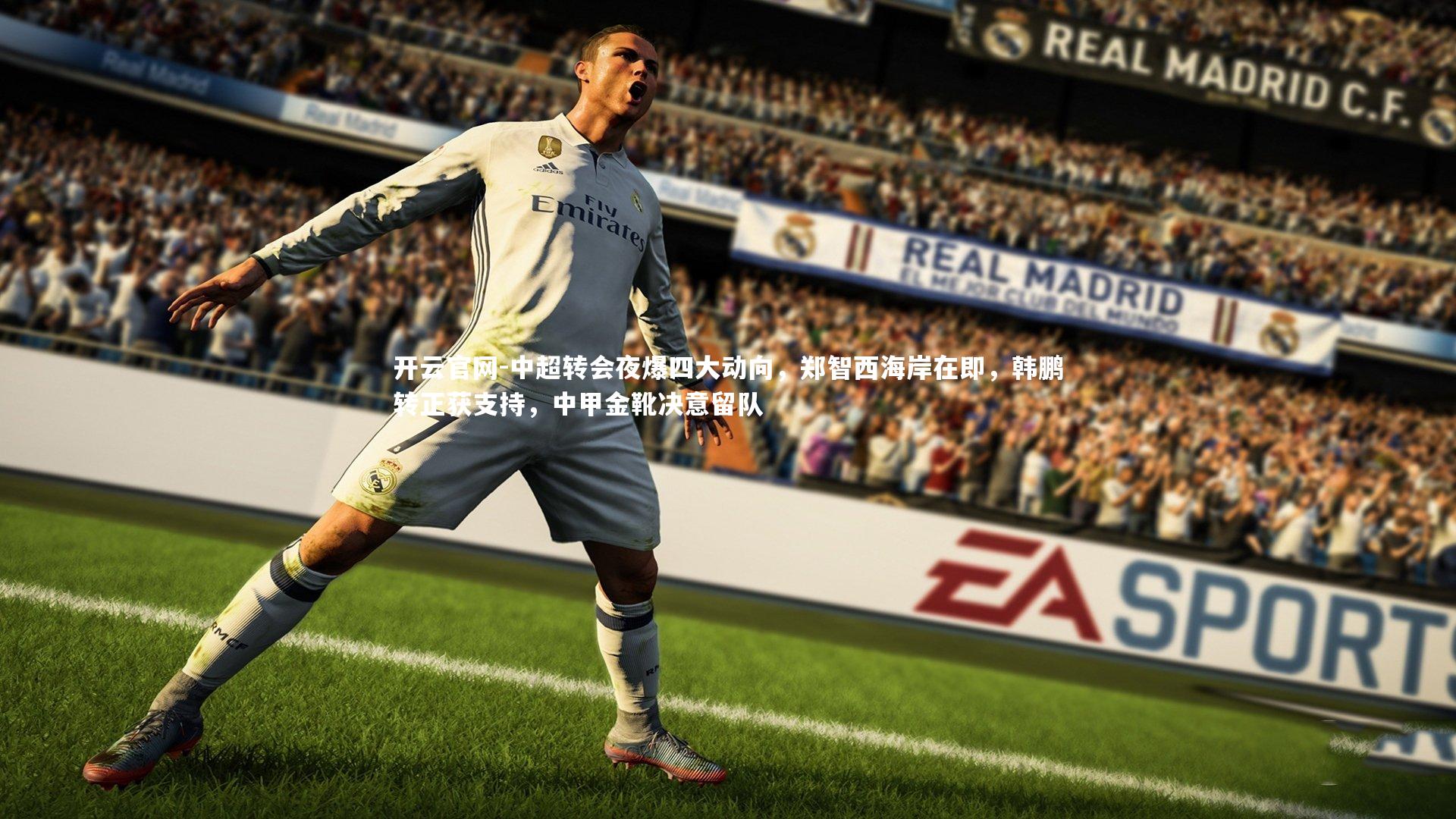 开云官网-中超转会夜爆四大动向，郑智西海岸在即，韩鹏转正获支持，中甲金靴决意留队