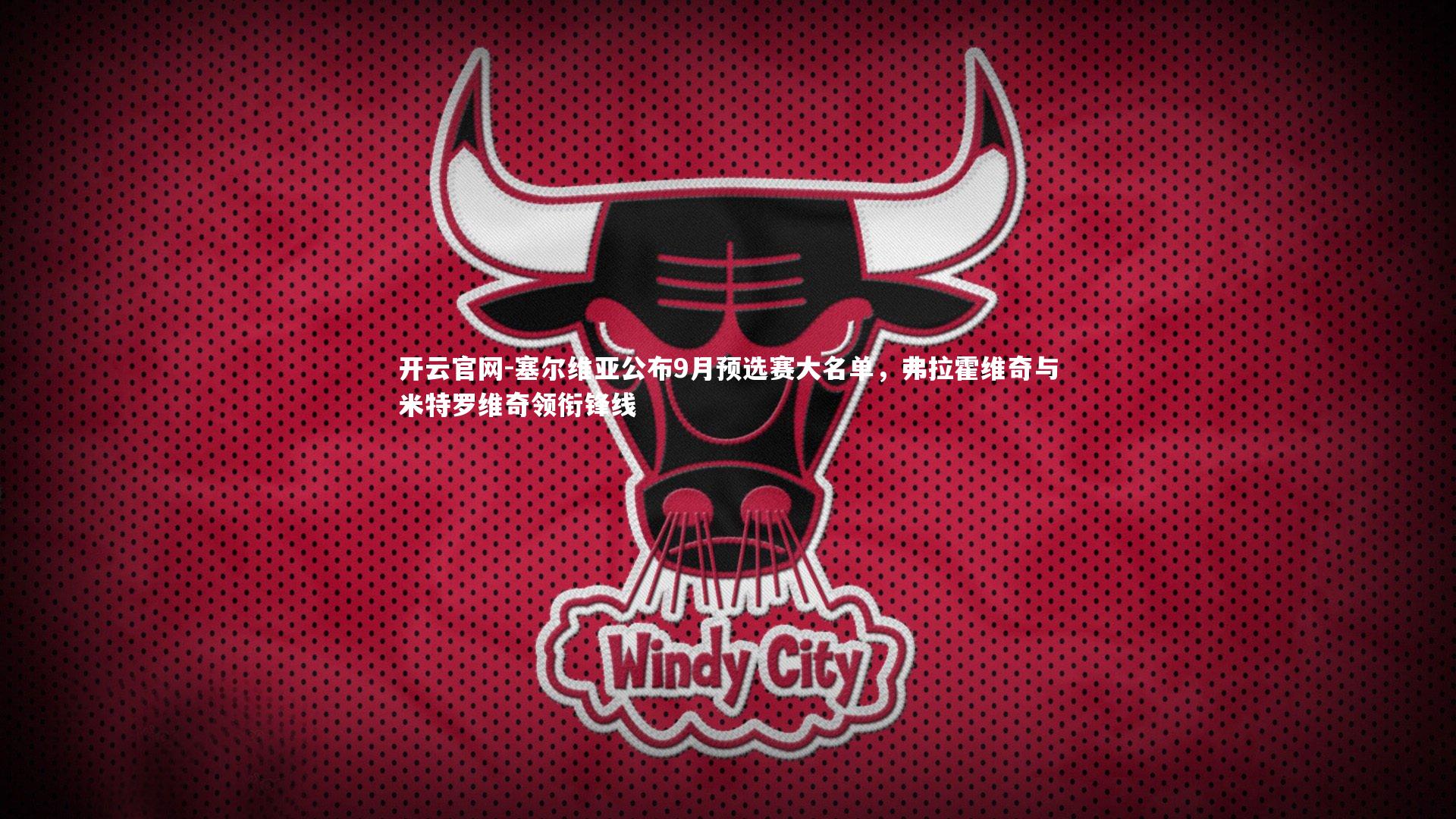 开云官网-塞尔维亚公布9月预选赛大名单，弗拉霍维奇与米特罗维奇领衔锋线